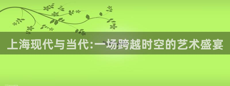 金牌影视下载安装最新版：上海现代与当代:一场跨越时空的艺术盛宴