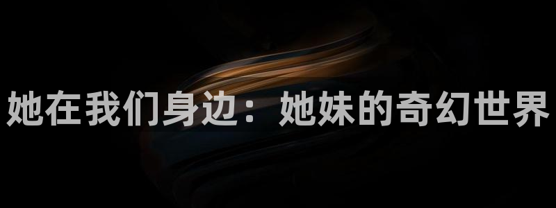 大梦归离金牌影院：她在我们身边：她妹的奇幻世界